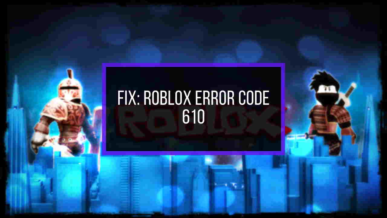 How To Fix Roblox Error Code 610