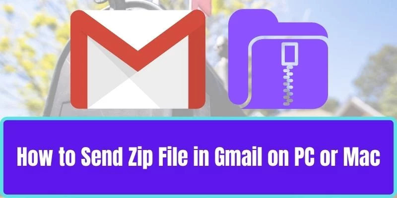 How To Send Zip File In Gmail On PC Or Mac? [2022]